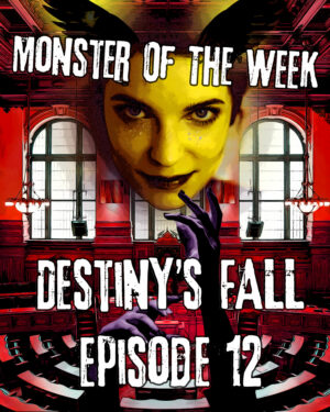 Monster of the Week – Destiny’s Fall – Episode 12