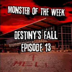 Monster of the Week – Destiny’s Fall – Episode 13