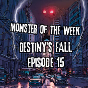 Monster of the Week – Destiny’s Fall – Episode 15